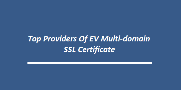 Top Providers of EV Multi-Domain SSL Certificate